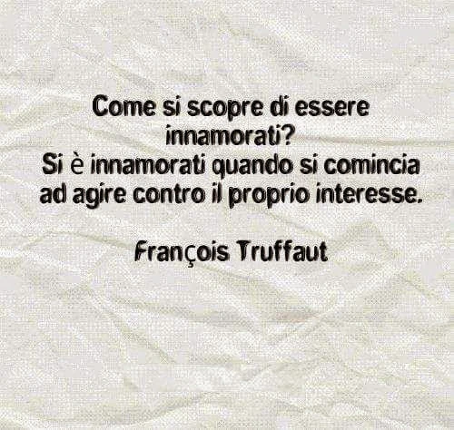 Come si scopre di essere innamorati? Si è innamorati quando si comincia ad agire contro il proprio interesse. François truffaut
