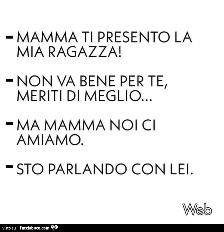 Mamma ti presento la mia ragazza! Non va bene per te, meriti di meglio&hellip; ma mamma noi ci amiamo. Sto parlando con lei