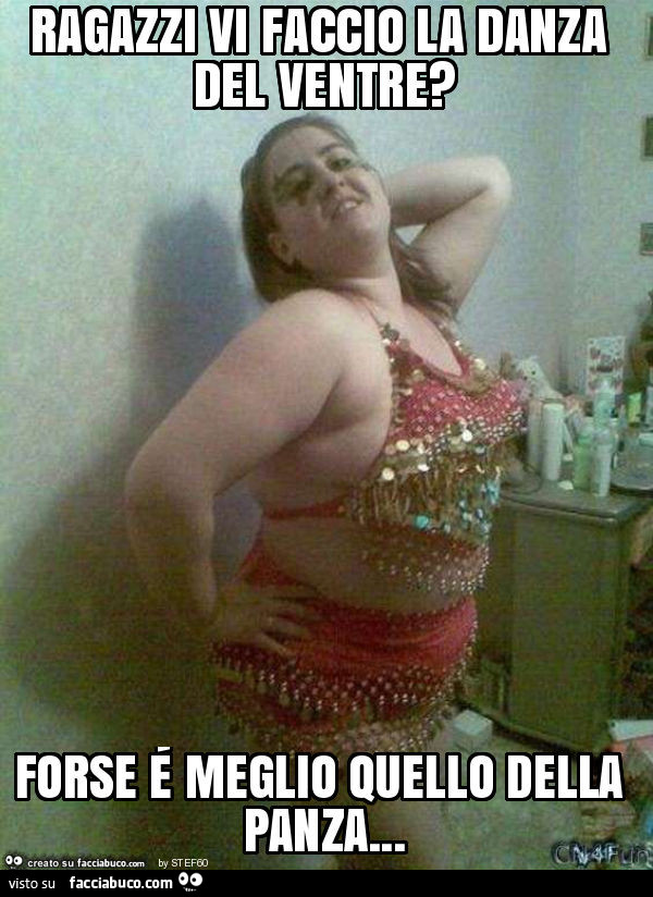 Ragazzi vi faccio la danza del ventre? Forse é meglio quello della panza