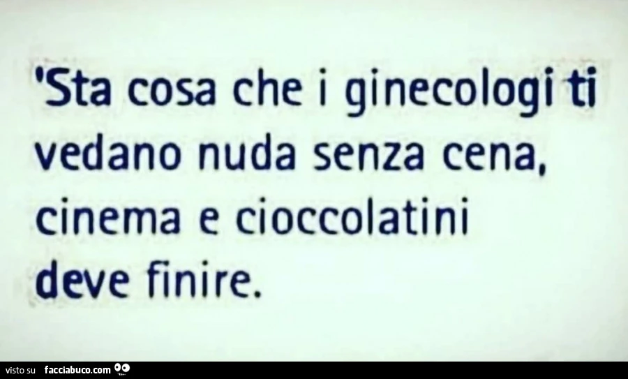 Sta cosa che i ginecologi ti vedano nuda senza cena, cinema e cioccolatini deve finire