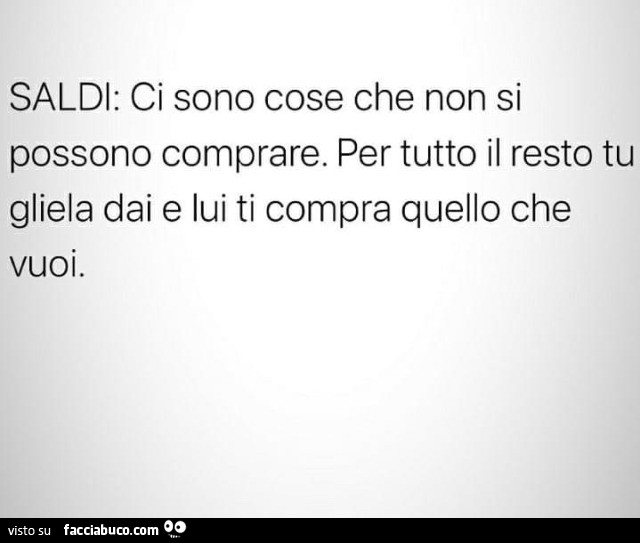 Saldi: ci sono cose che non si possono comprare. Per tutto il resto tu gliela dai e lui ti compra quello che vuoi