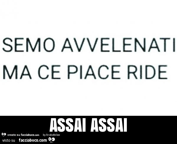 Semo avvelenati ma ce piace ride assai assai