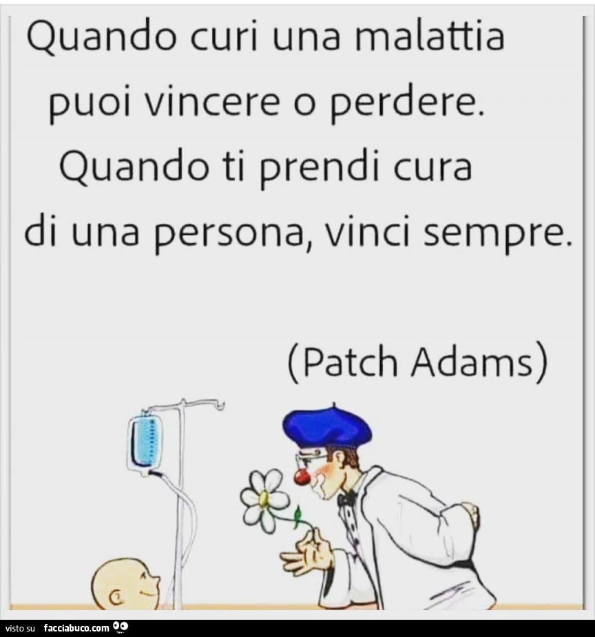Quando curi una malattia puoi vincere o perdere. Quando ti prendi cura di una persona, vinci sempre. Patch Adams