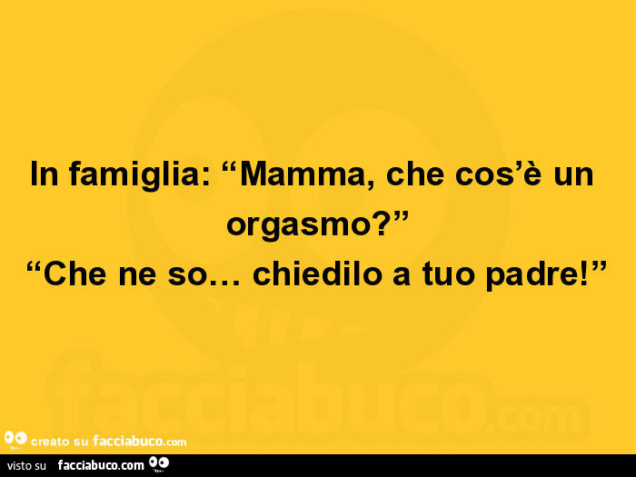 In famiglia: mamma, che cos'è un orgasmo? Che ne so… chiedilo a tuo padre