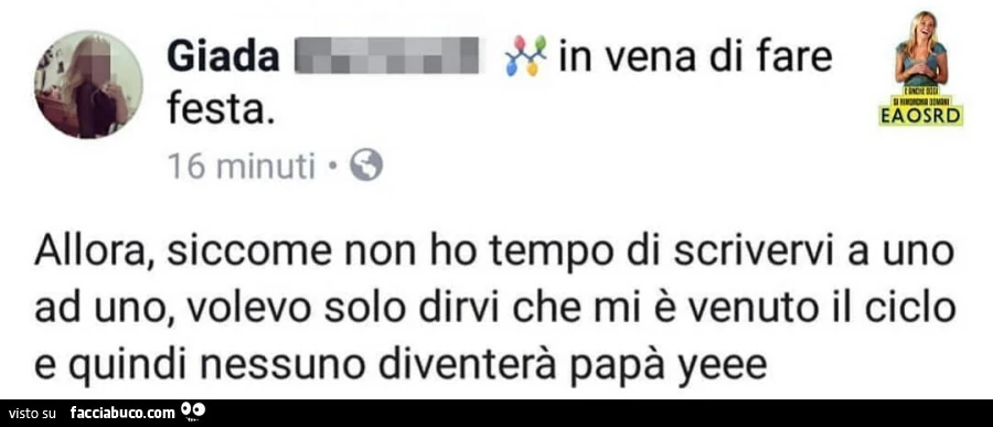 Allora, siccome non ho tempo di scrivervi a uno ad uno, volevo solo dirvi che mi è venuto il ciclo e quindi nessuno diventerà papà yeee
