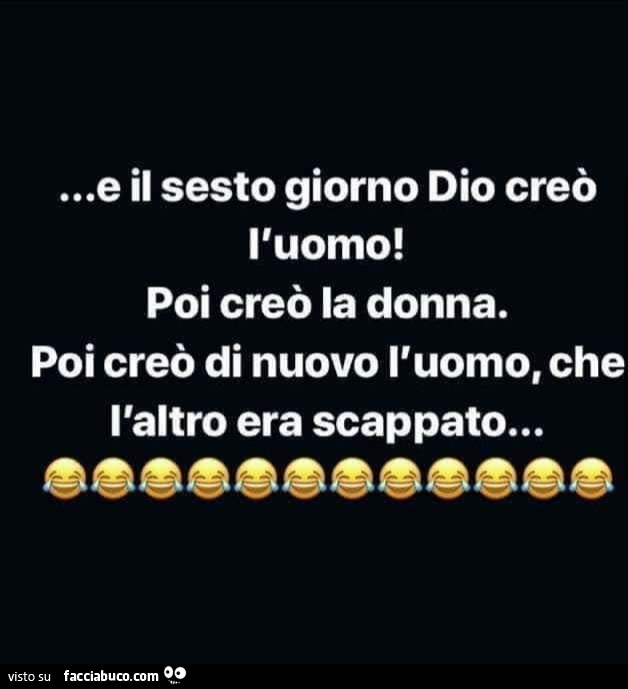 E il sesto giorno dio creò l'uomo! Poi creò la donna. Poi creò di nuovo l'uomo, che l'altro era scappato