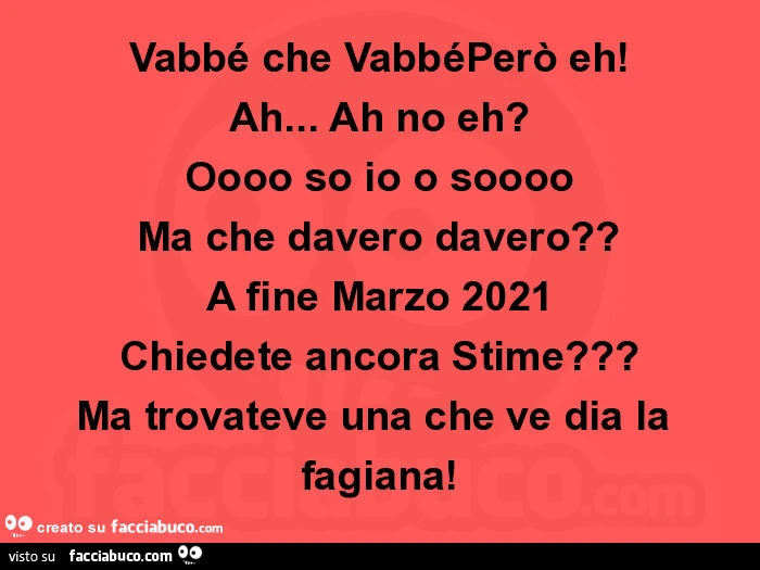 Vabbé che vabbéperò eh! Ah&hellip; ah no eh? Oooo so io o soooo ma che davero davero? A fine marzo 2021 chiedete ancora stime? Ma trovateve una che ve dia la fagiana
