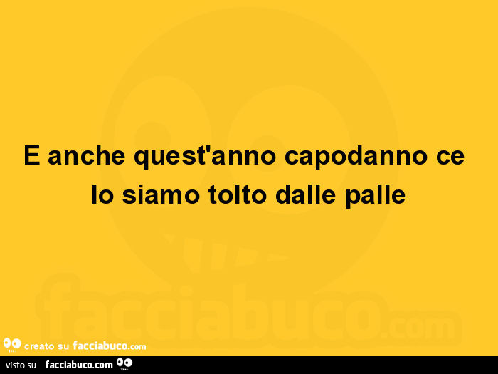 E anche quest'anno capodanno ce lo siamo tolto dalle palle