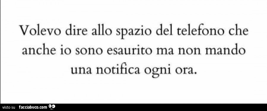 Volevo dire allo spazio del telefono che anche io sono esaurito ma non mando una notifica ogni ora