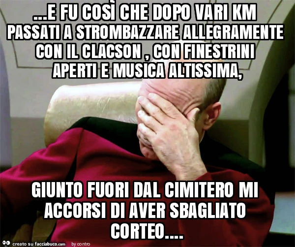 E fu così che dopo vari km passati a strombazzare allegramente con il clacson, con finestrini aperti e musica altissima, giunto fuori dal cimitero mi accorsi di aver sbagliato corteo