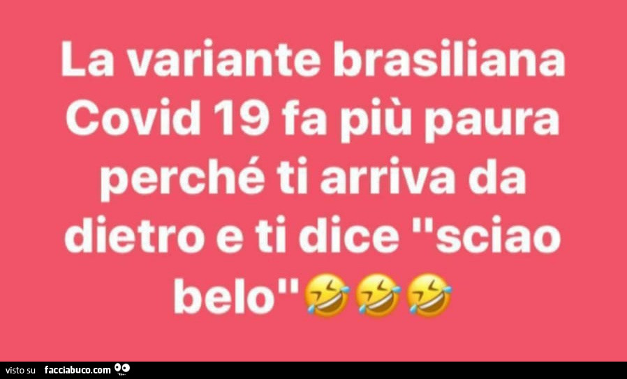 La variante brasiliana covid 19 fa più paura perché ti arriva da dietro e ti dice sciao belo