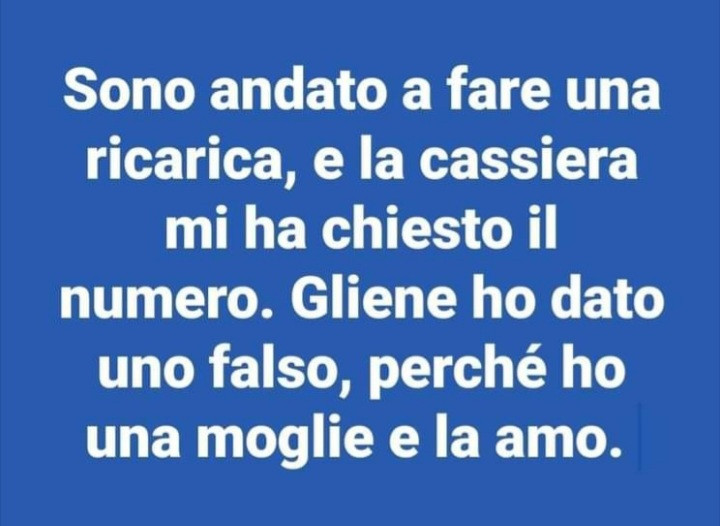 Sono andato a fare una ricarica, e la cassiera mi ha chiesto il numero. Gliene ho dato uno falso, perché ho una moglie e la amo