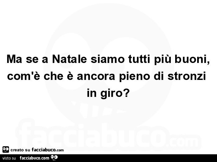 Ma se a natale siamo tutti più buoni, com'è che è ancora pieno di stronzi in giro?