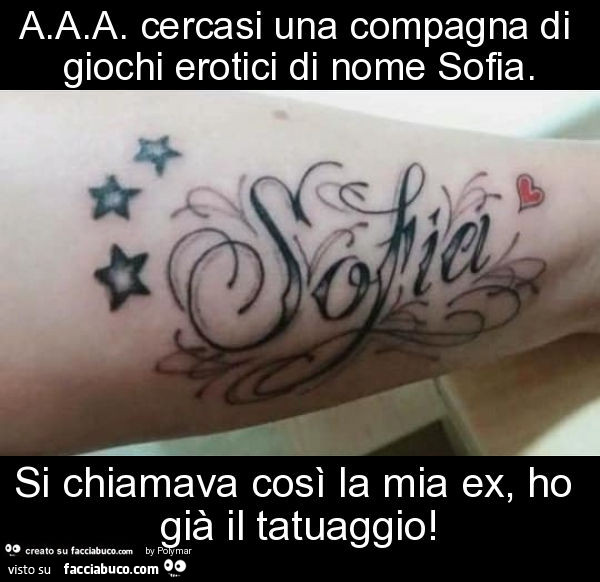 A. A. A. Cercasi una compagna di giochi erotici di nome sofia. Si chiamava così la mia ex, ho già il tatuaggio