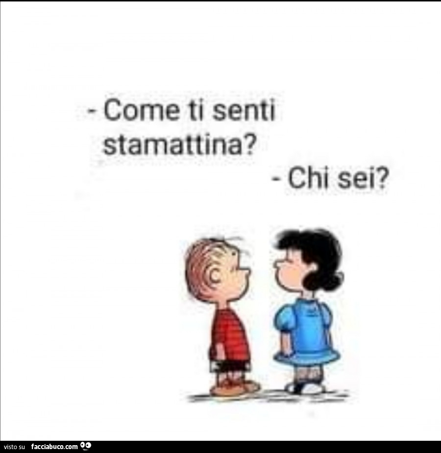 Come ti senti stamattina? Chi sei?