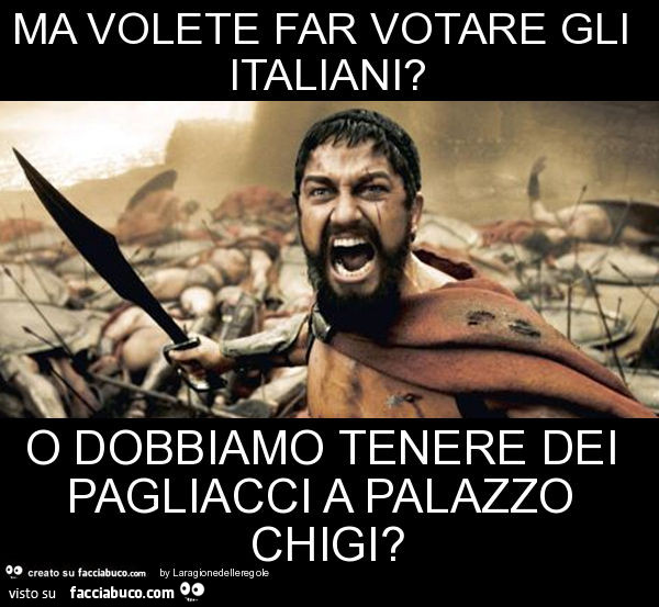 Ma volete far votare gli italiani? O dobbiamo tenere dei pagliacci a palazzo chigi?