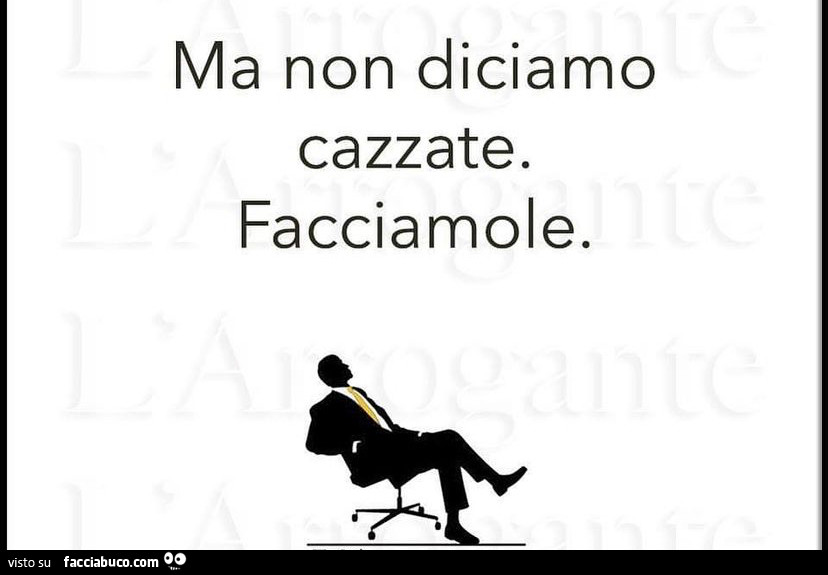 Ma non diciamo cazzate. Facciamole