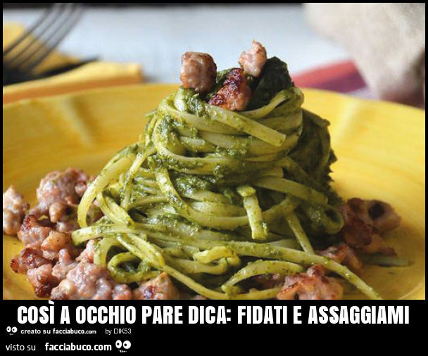 Così a occhio pare dica: fidati e assaggiami