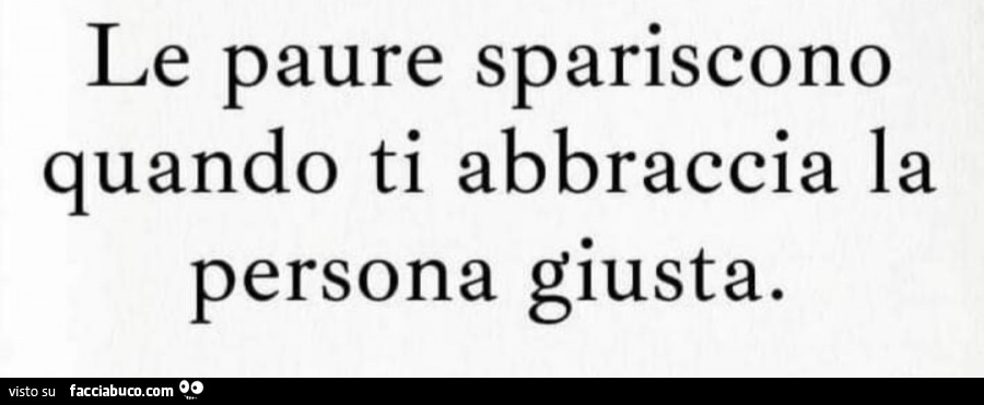 Le paure spariscono quando ti abbraccia la persona giusta