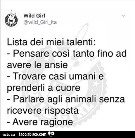 Lista dei miei talenti: pensare così tanto fino ad avere le ansie trovare casi umani e prenderli a cuore parlare agli animali senza ricevere risposta avere ragione