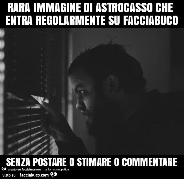 Rara immagine di astrocasso che entra regolarmente su facciabuco senza postare o stimare o commentare