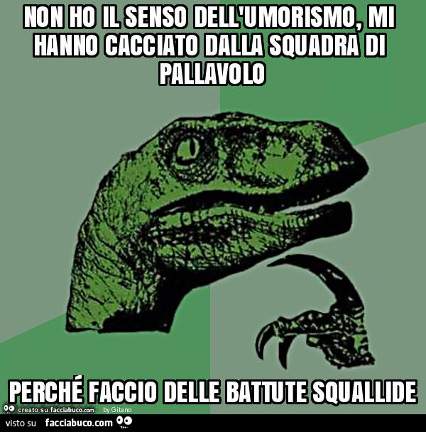 Non ho il senso dell'umorismo, mi hanno cacciato dalla squadra di pallavolo perché faccio delle battute squallide