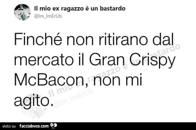 Finché non ritirano dal mercato il gran crispy mcbacon, non mi agito