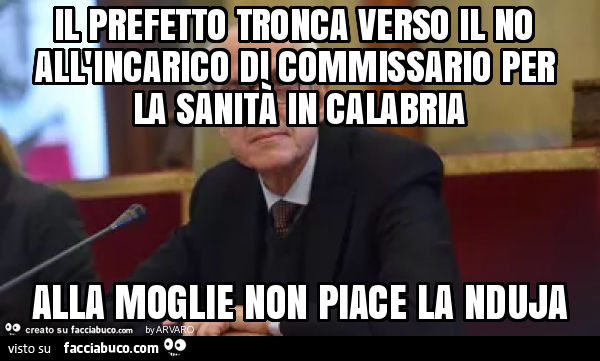 Il prefetto tronca verso il no all'incarico di commissario per la sanità in calabria alla moglie non piace la nduja