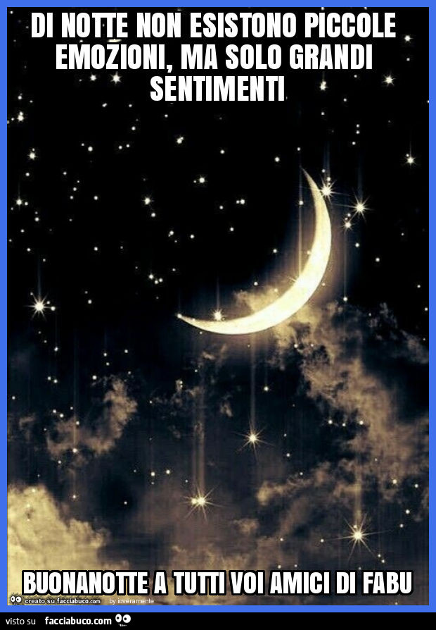 Di notte non esistono piccole emozioni, ma solo grandi sentimenti buonanotte a tutti voi amici di fabu