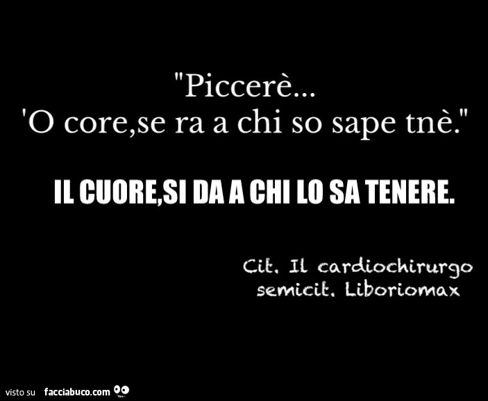 Piccerè… 'o core, se ra a chi so sape tnè. Il cuore, si da a chi lo sa tenere