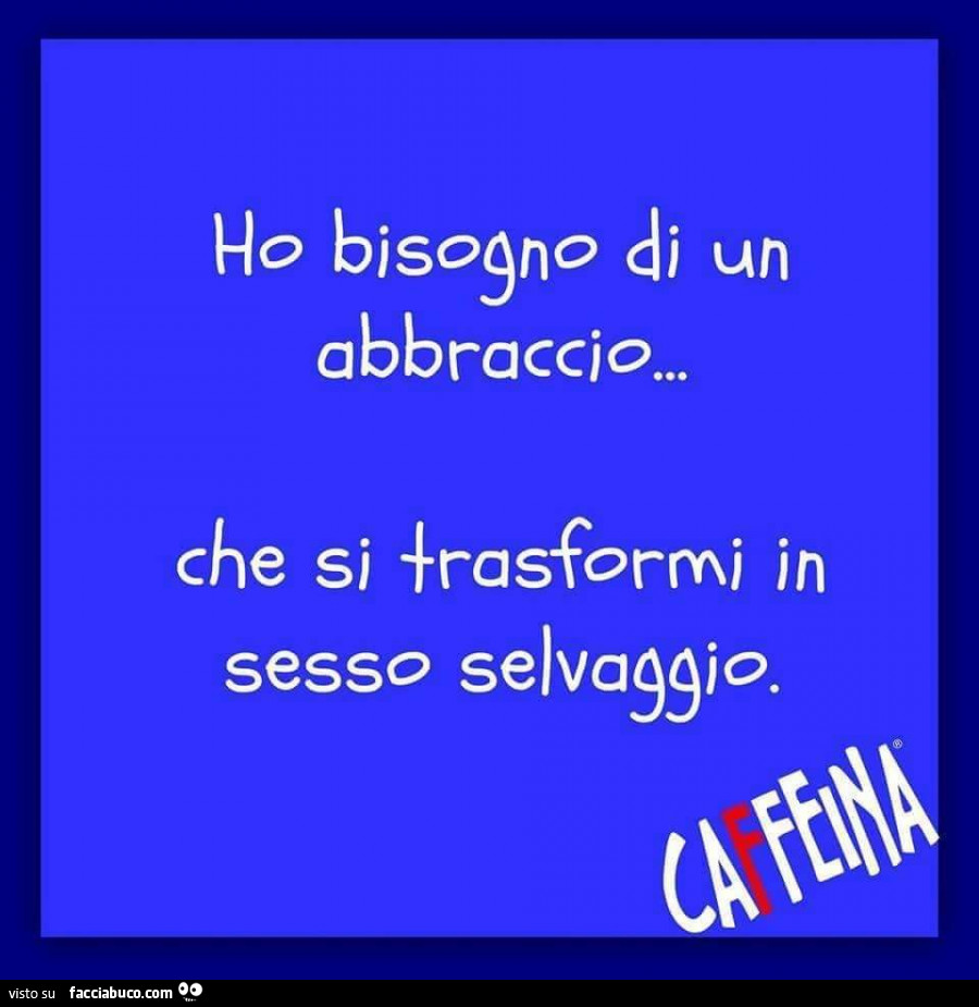 Ho bisogno di un abbraccio… che si trasformi in sesso selvaggio