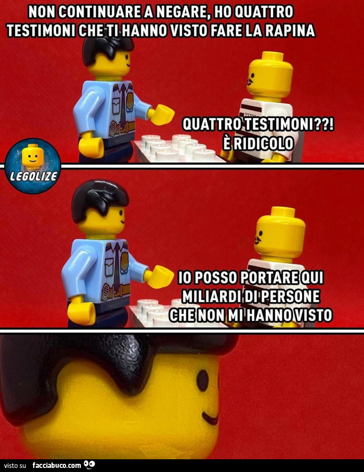 Non continuare a negare, ho quattro testimoni che ti hanno visto fare la rapina