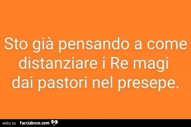 Sto già pensando a come distanziare i re magi dai pastori nel presepe