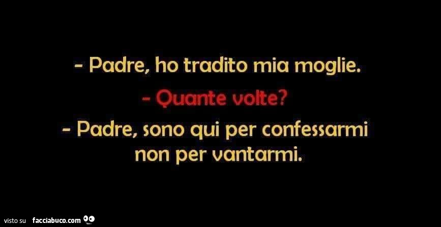 Padre, ho tradito mia moglie. Quante volte? Padre, sono qui per confessarmi non per vantarnni