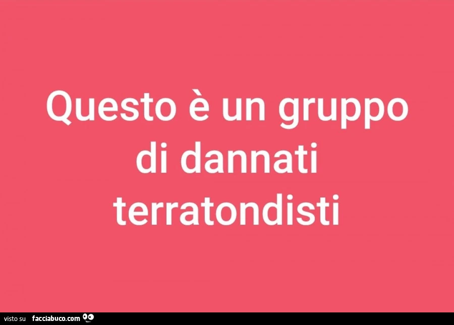 Questo è un gruppo di dannati terratondisti