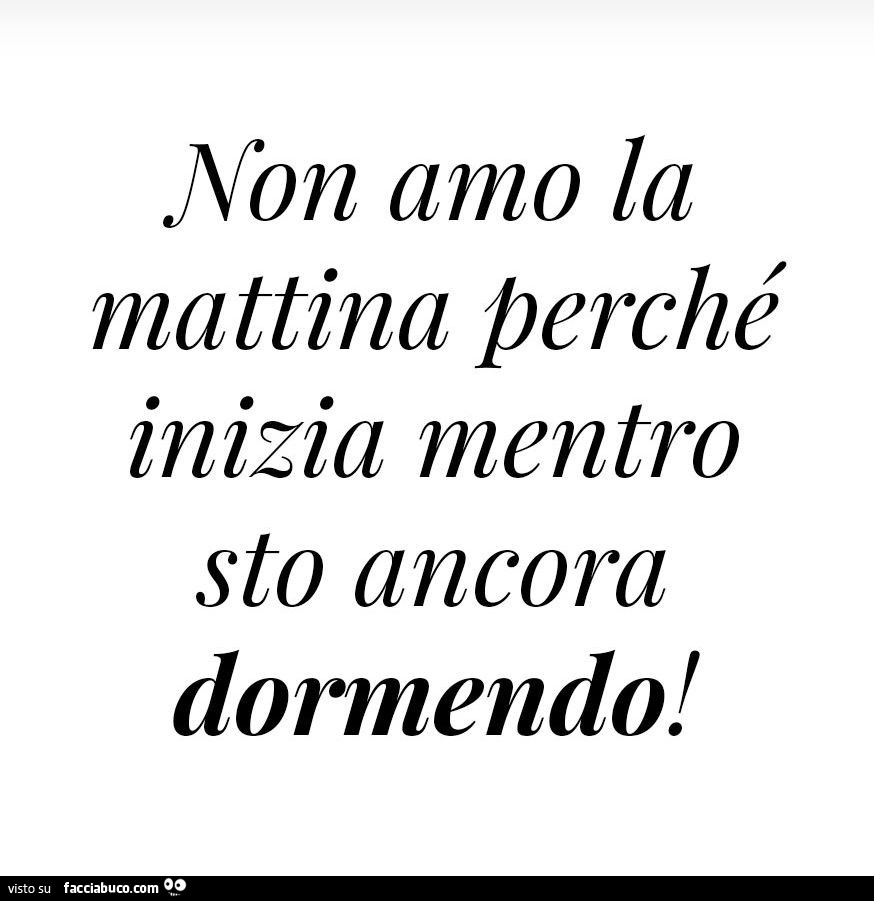 Non amo la mattina perché inizia mentro sto ancora dormendo