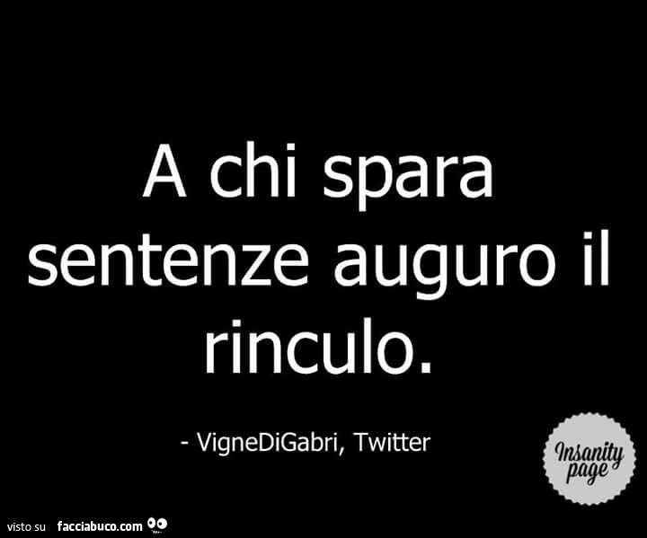 A chi spara sentenze auguro il rinculo