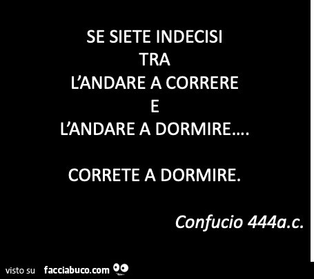 Se siete indecisi tra l'andare a correre l'andare a dormire… correte a dormire. Confucio