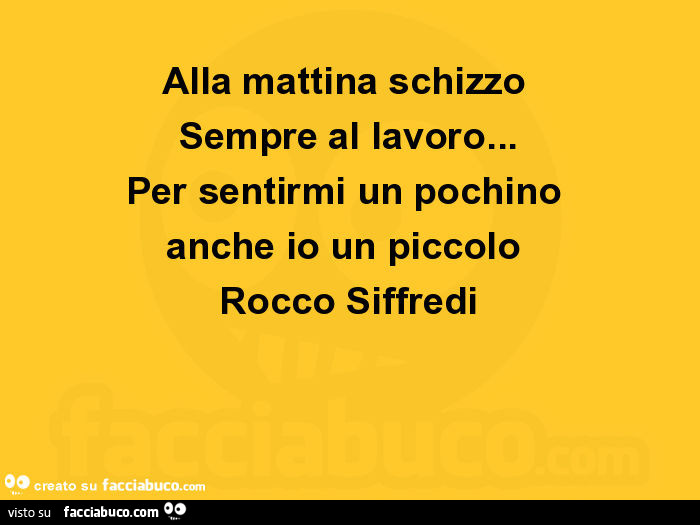 Alla mattina schizzo sempre al lavoro… per sentirmi un pochino anche io un piccolo rocco siffredi