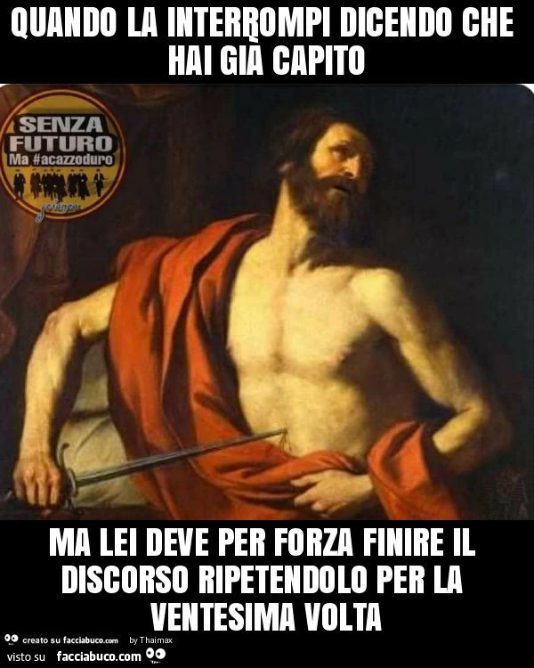 Quando la interrompi dicendo che hai già capito ma lei deve per forza finire il discorso ripetendolo per la ventesima volta