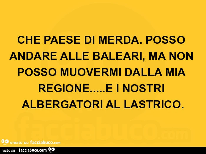 Che paese di merda. Posso andare alle baleari, ma non posso muovermi dalla mia regione&hellip; e i nostri albergatori al lastrico