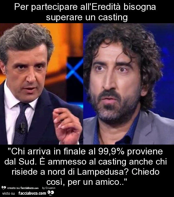 Per partecipare all'eredità bisogna superare un casting "chi arriva in finale al 99,9% proviene dal sud. È Ammesso al casting anche chi risiede a nord di lampedusa? Chiedo così, per un amico. "