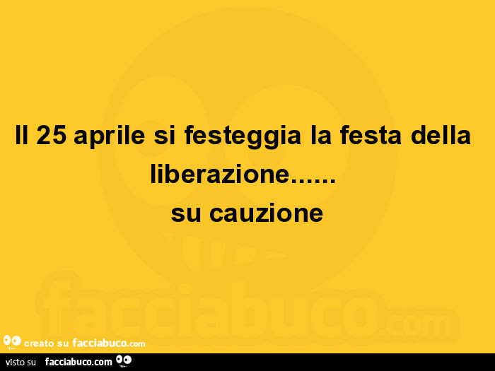 Il 25 aprile si festeggia la festa della liberazione… su cauzione