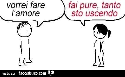 Vorrei fare l'amore. Fai pure tanto sto uscendo