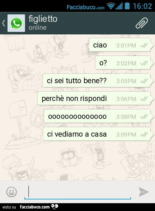 Ciao. O? Ci sei tutto bene? Perchè non rispondi. Oooooooooooooo. Ci vediamo a casa