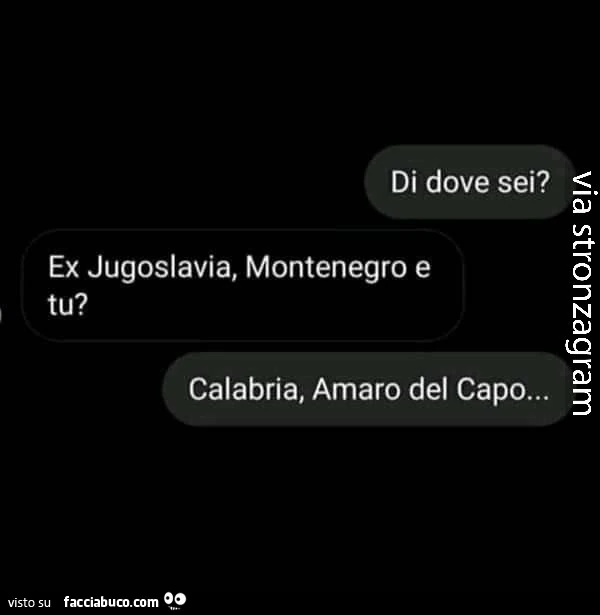 Di dove sei? Ex jugoslavia, montenegro e tu? Calabria, amaro del capo