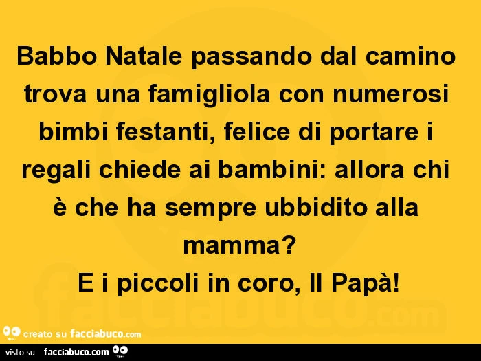 Babbo natale passando dal camino trova una famigliola con numerosi bimbi festanti, felice di portare i regali chiede ai bambini: allora chi è che ha sempre ubbidito alla mamma? E i piccoli in coro, il papà
