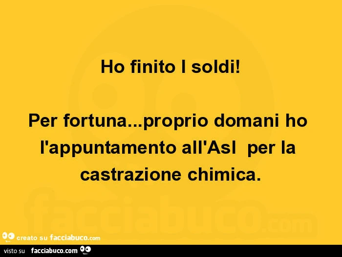 Ho finito i soldi! Per fortuna&hellip; proprio domani ho l'appuntamento all'asl per la castrazione chimica