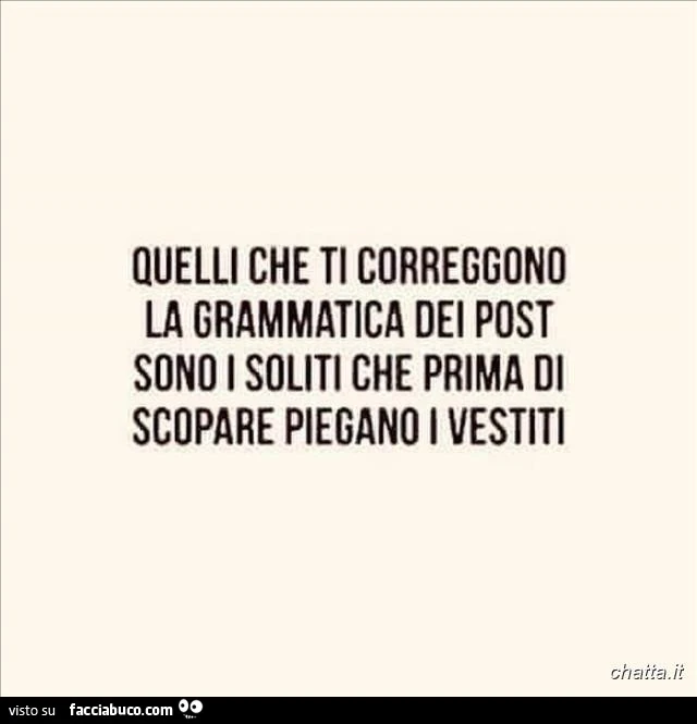 Quelli che ti correggono la grammatica dei post sono i soliti che prima di scopare piegano i vestiti