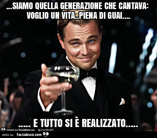 Siamo quella generazione che cantava: voglio un vita. Piena di guai… e tutto si è realizzato